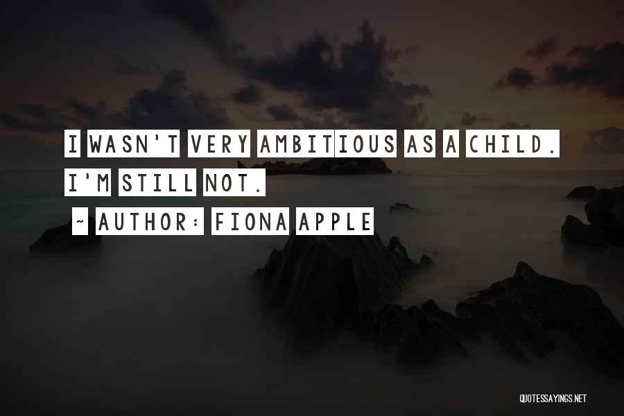 Fiona Apple Quotes: I Wasn't Very Ambitious As A Child. I'm Still Not.