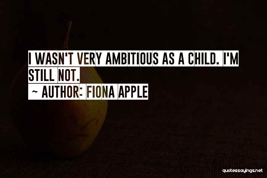 Fiona Apple Quotes: I Wasn't Very Ambitious As A Child. I'm Still Not.