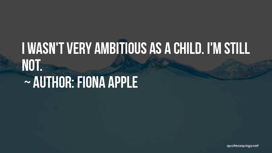 Fiona Apple Quotes: I Wasn't Very Ambitious As A Child. I'm Still Not.