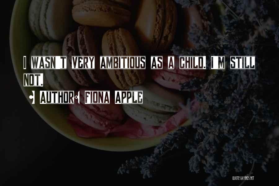 Fiona Apple Quotes: I Wasn't Very Ambitious As A Child. I'm Still Not.