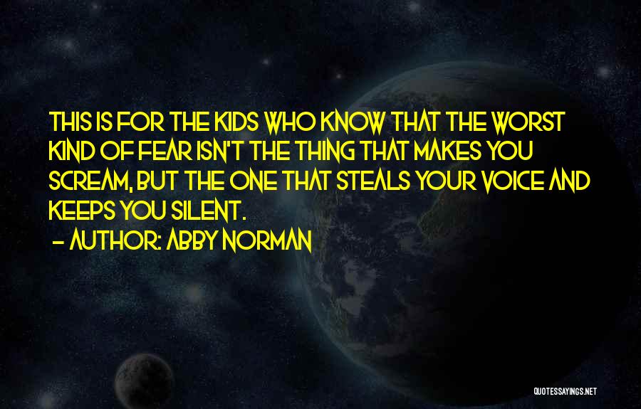 Abby Norman Quotes: This Is For The Kids Who Know That The Worst Kind Of Fear Isn't The Thing That Makes You Scream,