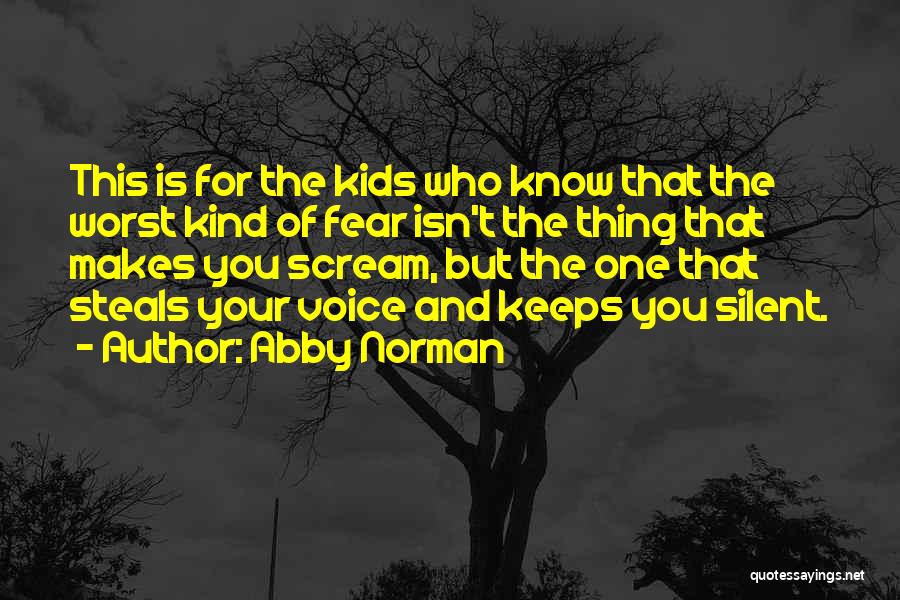 Abby Norman Quotes: This Is For The Kids Who Know That The Worst Kind Of Fear Isn't The Thing That Makes You Scream,