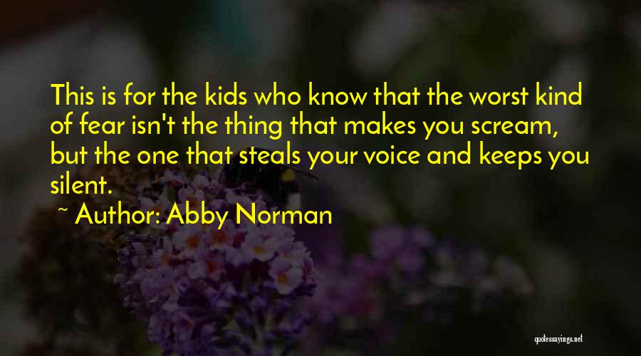 Abby Norman Quotes: This Is For The Kids Who Know That The Worst Kind Of Fear Isn't The Thing That Makes You Scream,