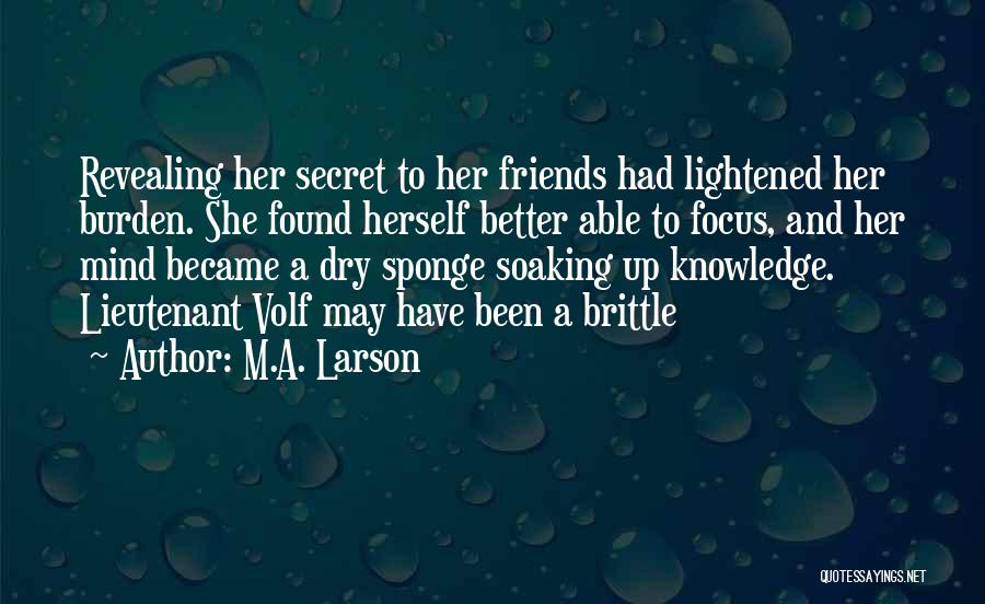 M.A. Larson Quotes: Revealing Her Secret To Her Friends Had Lightened Her Burden. She Found Herself Better Able To Focus, And Her Mind