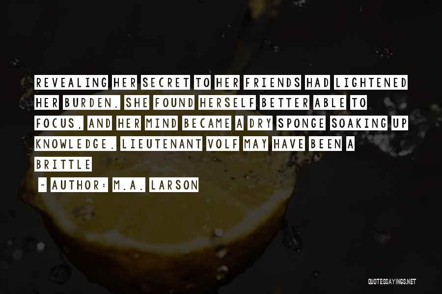 M.A. Larson Quotes: Revealing Her Secret To Her Friends Had Lightened Her Burden. She Found Herself Better Able To Focus, And Her Mind