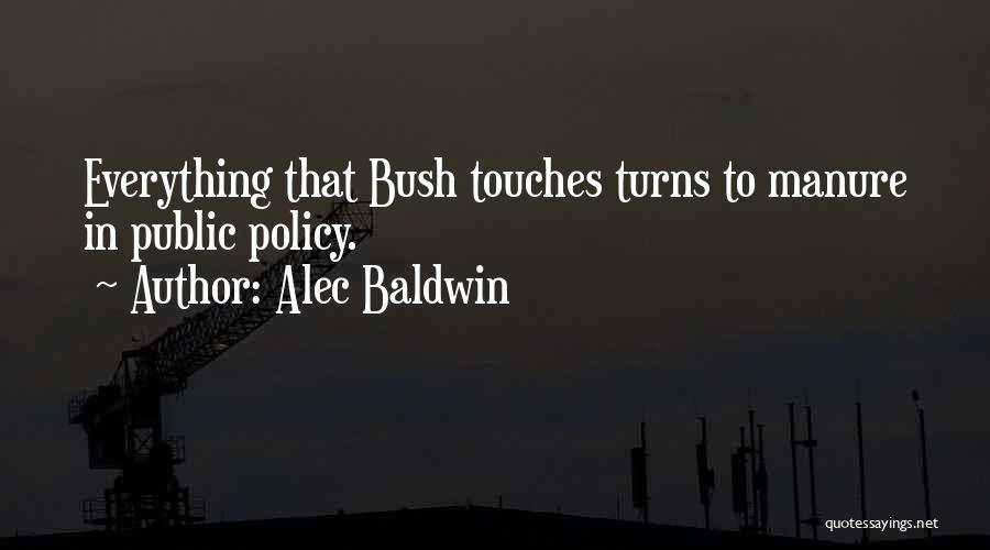 Alec Baldwin Quotes: Everything That Bush Touches Turns To Manure In Public Policy.