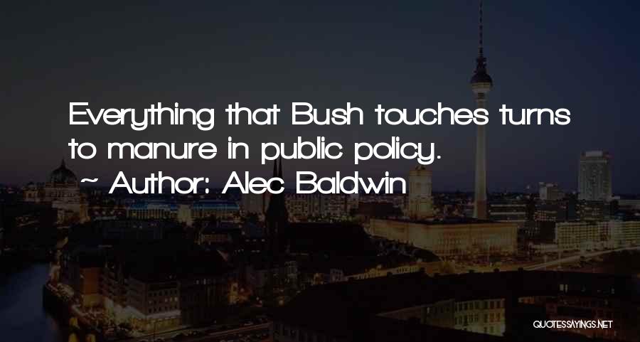 Alec Baldwin Quotes: Everything That Bush Touches Turns To Manure In Public Policy.