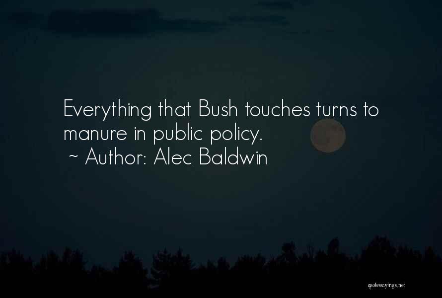 Alec Baldwin Quotes: Everything That Bush Touches Turns To Manure In Public Policy.