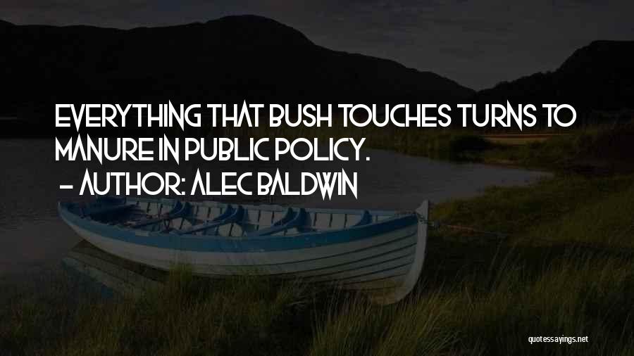 Alec Baldwin Quotes: Everything That Bush Touches Turns To Manure In Public Policy.