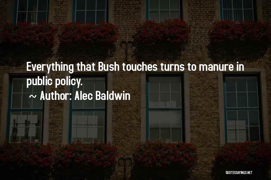 Alec Baldwin Quotes: Everything That Bush Touches Turns To Manure In Public Policy.