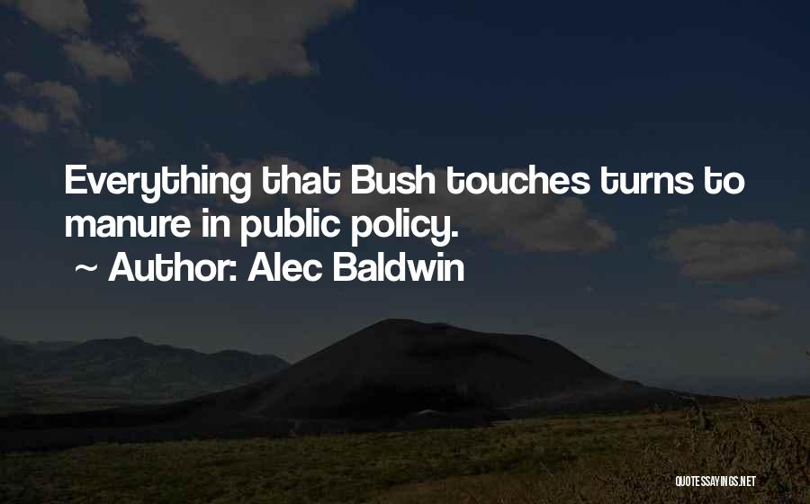 Alec Baldwin Quotes: Everything That Bush Touches Turns To Manure In Public Policy.