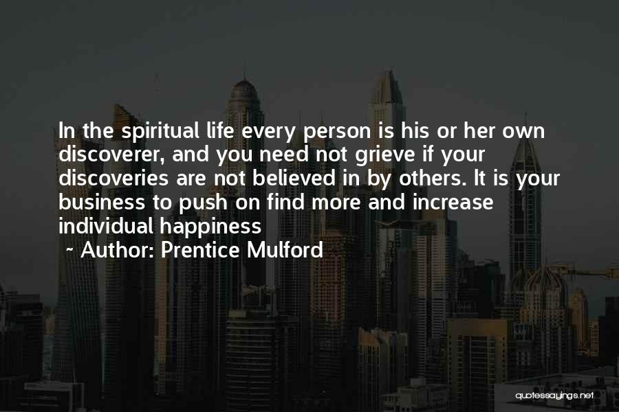 Prentice Mulford Quotes: In The Spiritual Life Every Person Is His Or Her Own Discoverer, And You Need Not Grieve If Your Discoveries