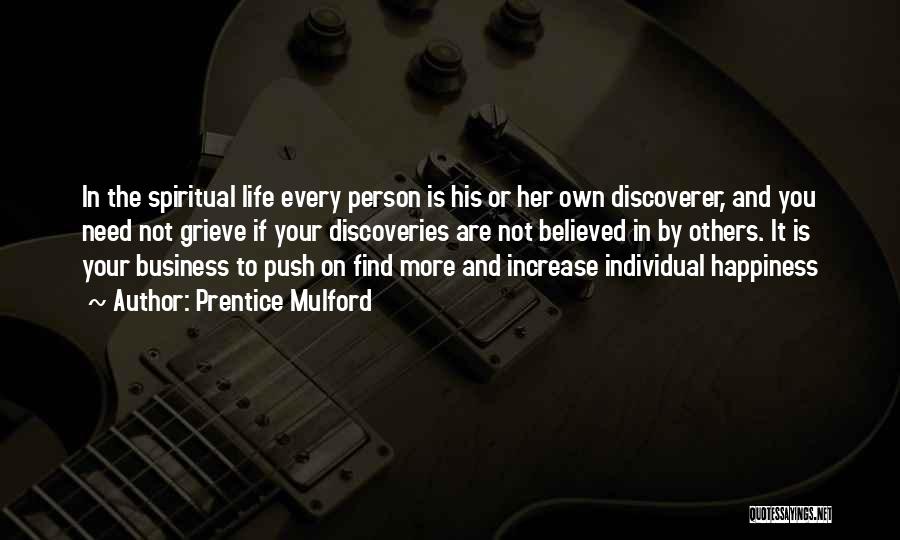 Prentice Mulford Quotes: In The Spiritual Life Every Person Is His Or Her Own Discoverer, And You Need Not Grieve If Your Discoveries