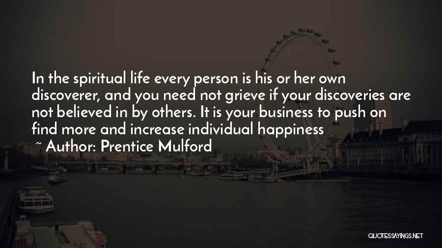 Prentice Mulford Quotes: In The Spiritual Life Every Person Is His Or Her Own Discoverer, And You Need Not Grieve If Your Discoveries