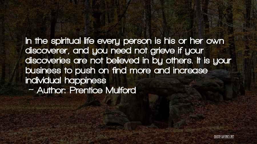 Prentice Mulford Quotes: In The Spiritual Life Every Person Is His Or Her Own Discoverer, And You Need Not Grieve If Your Discoveries