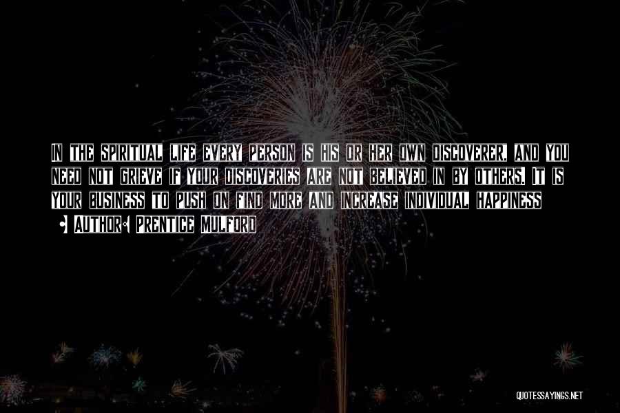 Prentice Mulford Quotes: In The Spiritual Life Every Person Is His Or Her Own Discoverer, And You Need Not Grieve If Your Discoveries