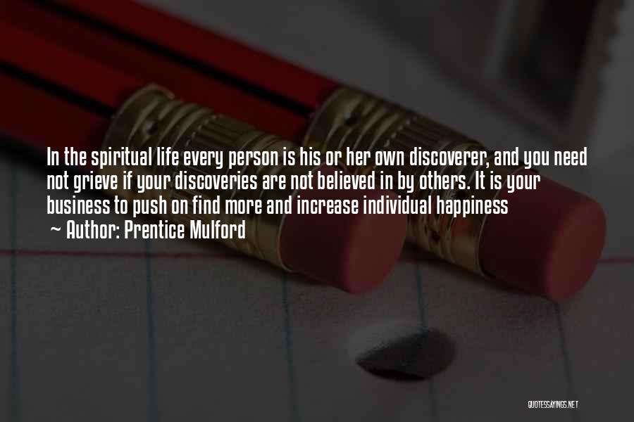 Prentice Mulford Quotes: In The Spiritual Life Every Person Is His Or Her Own Discoverer, And You Need Not Grieve If Your Discoveries