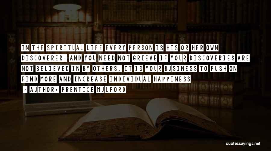 Prentice Mulford Quotes: In The Spiritual Life Every Person Is His Or Her Own Discoverer, And You Need Not Grieve If Your Discoveries