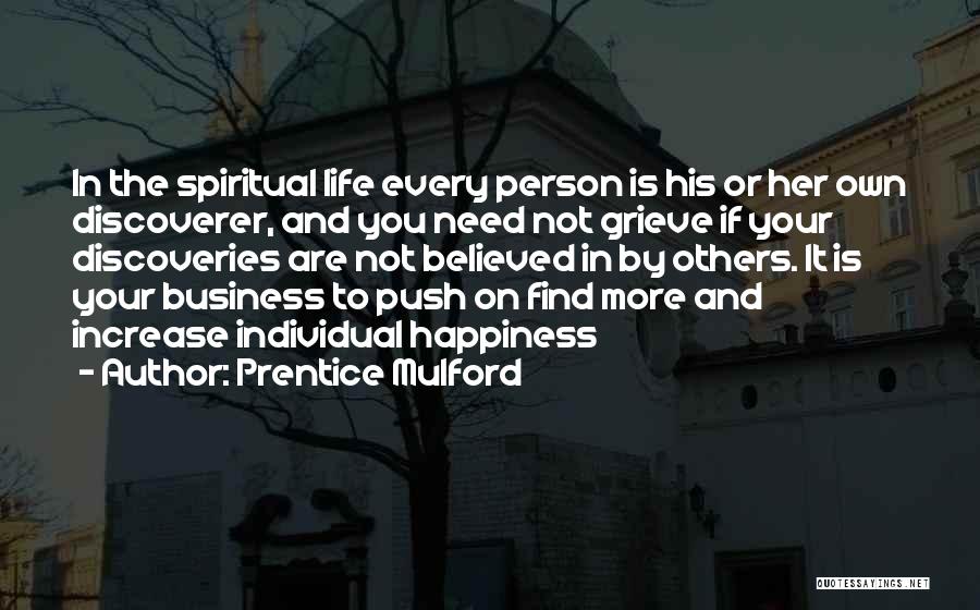 Prentice Mulford Quotes: In The Spiritual Life Every Person Is His Or Her Own Discoverer, And You Need Not Grieve If Your Discoveries