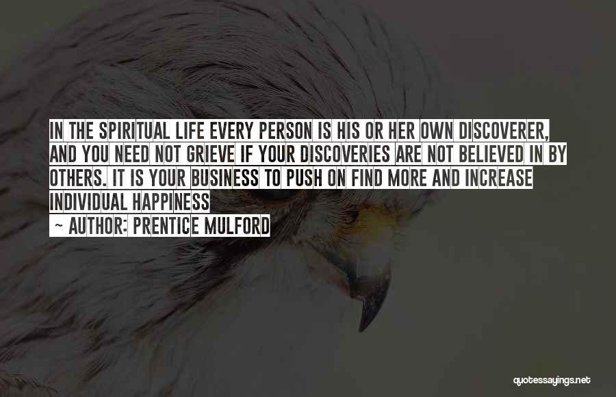 Prentice Mulford Quotes: In The Spiritual Life Every Person Is His Or Her Own Discoverer, And You Need Not Grieve If Your Discoveries