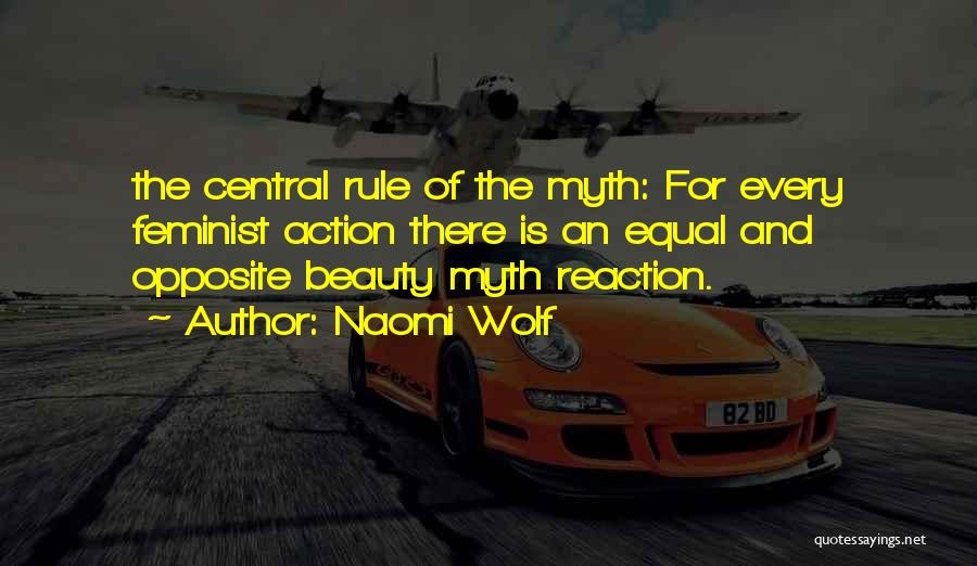 Naomi Wolf Quotes: The Central Rule Of The Myth: For Every Feminist Action There Is An Equal And Opposite Beauty Myth Reaction.