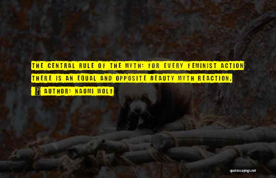Naomi Wolf Quotes: The Central Rule Of The Myth: For Every Feminist Action There Is An Equal And Opposite Beauty Myth Reaction.