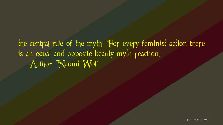 Naomi Wolf Quotes: The Central Rule Of The Myth: For Every Feminist Action There Is An Equal And Opposite Beauty Myth Reaction.