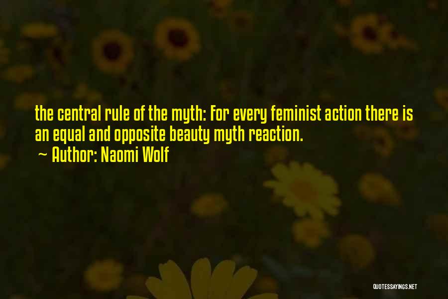 Naomi Wolf Quotes: The Central Rule Of The Myth: For Every Feminist Action There Is An Equal And Opposite Beauty Myth Reaction.