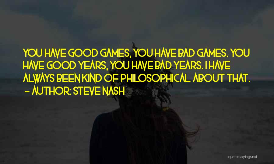 Steve Nash Quotes: You Have Good Games, You Have Bad Games. You Have Good Years, You Have Bad Years. I Have Always Been