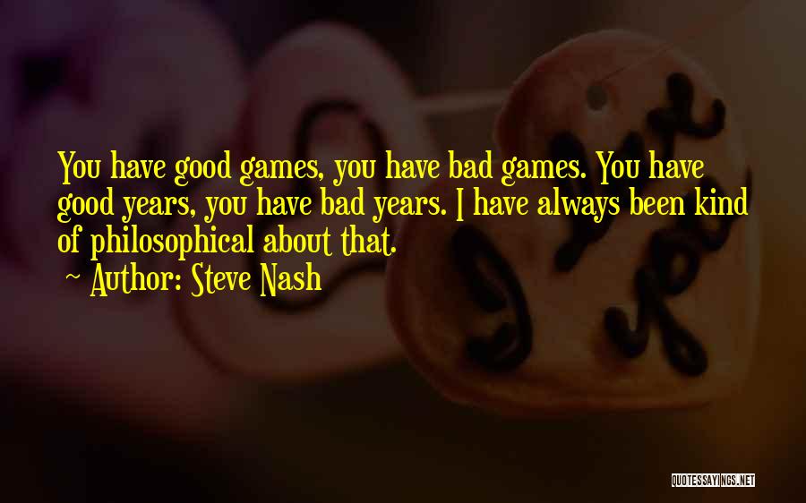 Steve Nash Quotes: You Have Good Games, You Have Bad Games. You Have Good Years, You Have Bad Years. I Have Always Been