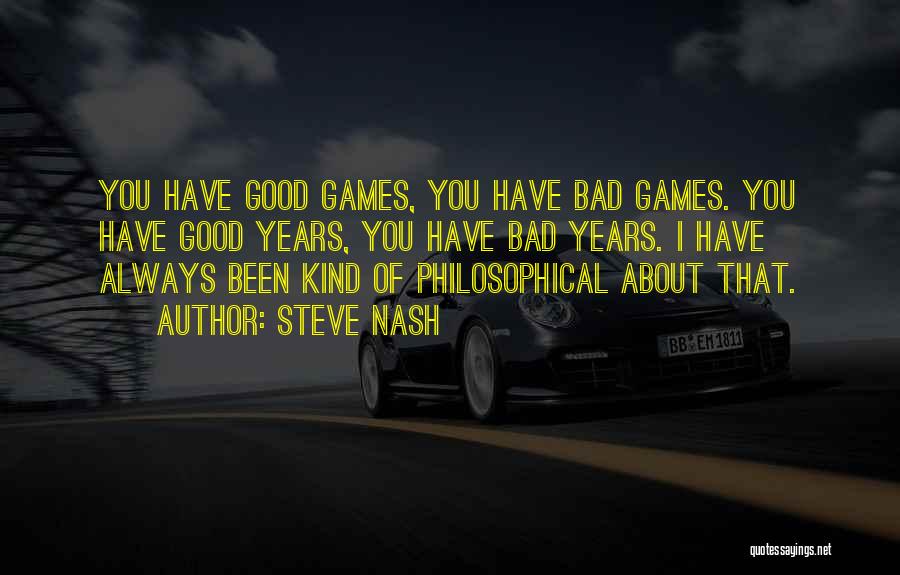 Steve Nash Quotes: You Have Good Games, You Have Bad Games. You Have Good Years, You Have Bad Years. I Have Always Been