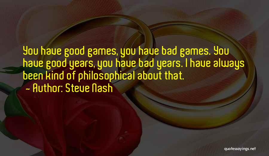 Steve Nash Quotes: You Have Good Games, You Have Bad Games. You Have Good Years, You Have Bad Years. I Have Always Been