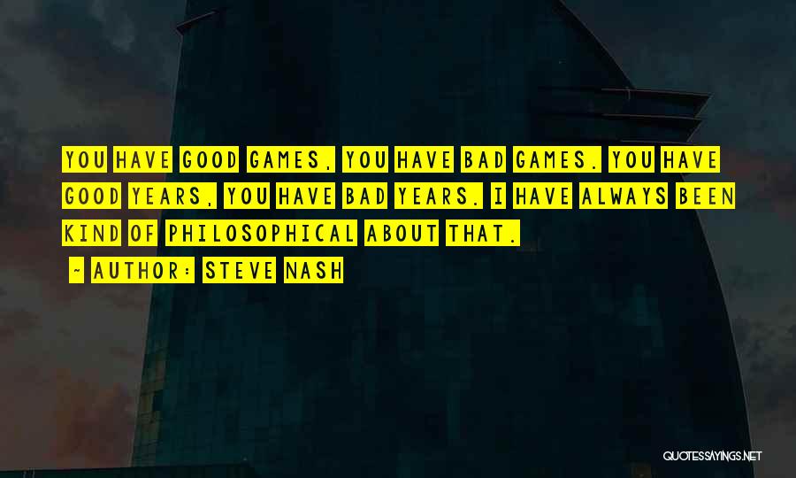 Steve Nash Quotes: You Have Good Games, You Have Bad Games. You Have Good Years, You Have Bad Years. I Have Always Been