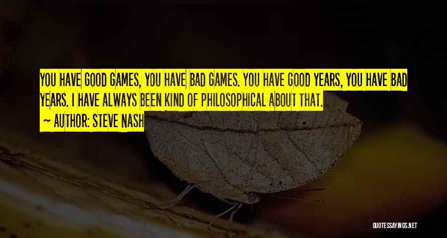 Steve Nash Quotes: You Have Good Games, You Have Bad Games. You Have Good Years, You Have Bad Years. I Have Always Been