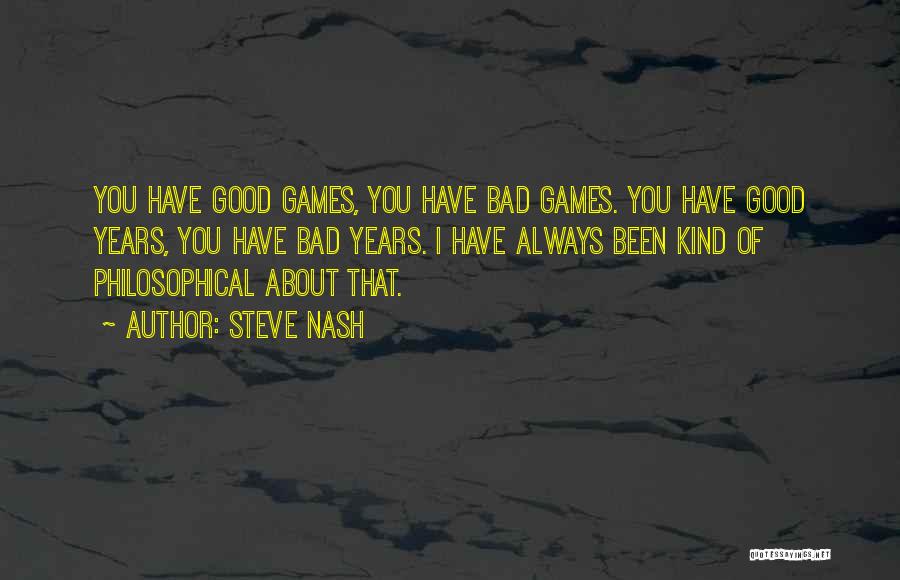 Steve Nash Quotes: You Have Good Games, You Have Bad Games. You Have Good Years, You Have Bad Years. I Have Always Been