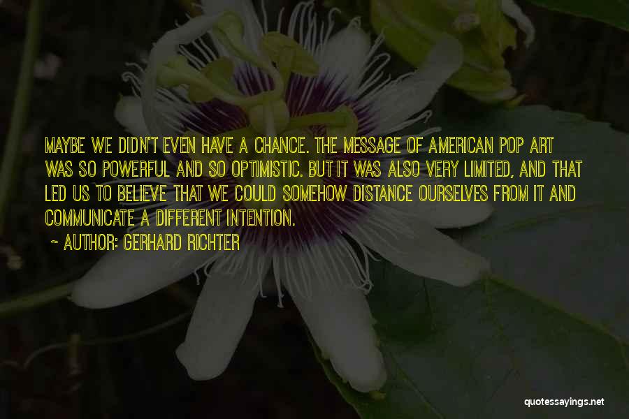 Gerhard Richter Quotes: Maybe We Didn't Even Have A Chance. The Message Of American Pop Art Was So Powerful And So Optimistic. But