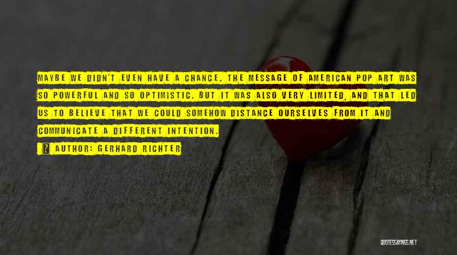 Gerhard Richter Quotes: Maybe We Didn't Even Have A Chance. The Message Of American Pop Art Was So Powerful And So Optimistic. But