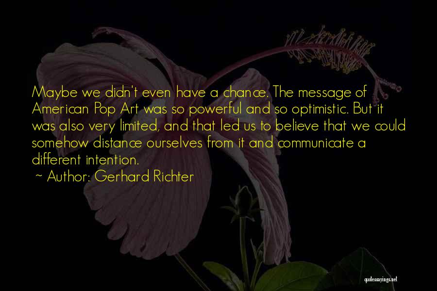 Gerhard Richter Quotes: Maybe We Didn't Even Have A Chance. The Message Of American Pop Art Was So Powerful And So Optimistic. But