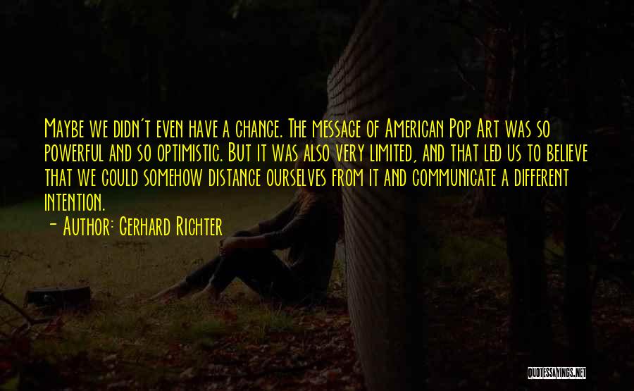 Gerhard Richter Quotes: Maybe We Didn't Even Have A Chance. The Message Of American Pop Art Was So Powerful And So Optimistic. But