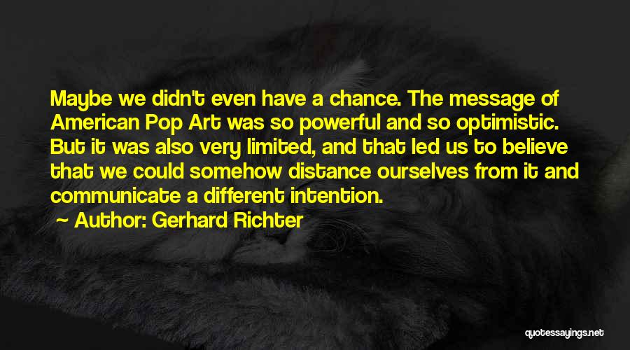 Gerhard Richter Quotes: Maybe We Didn't Even Have A Chance. The Message Of American Pop Art Was So Powerful And So Optimistic. But
