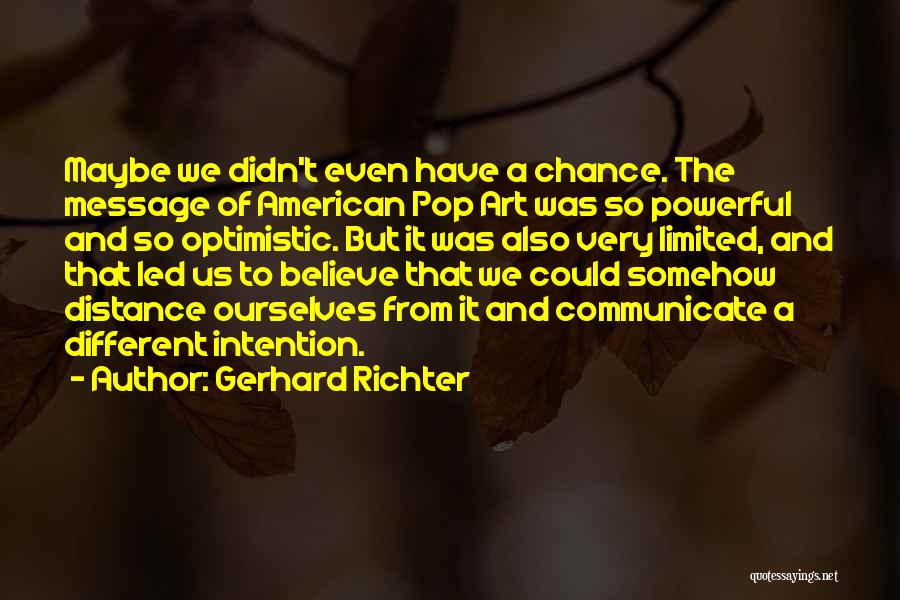 Gerhard Richter Quotes: Maybe We Didn't Even Have A Chance. The Message Of American Pop Art Was So Powerful And So Optimistic. But