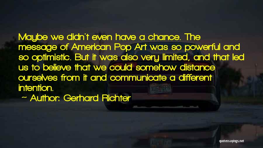 Gerhard Richter Quotes: Maybe We Didn't Even Have A Chance. The Message Of American Pop Art Was So Powerful And So Optimistic. But