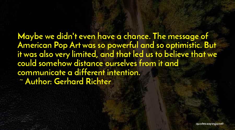 Gerhard Richter Quotes: Maybe We Didn't Even Have A Chance. The Message Of American Pop Art Was So Powerful And So Optimistic. But