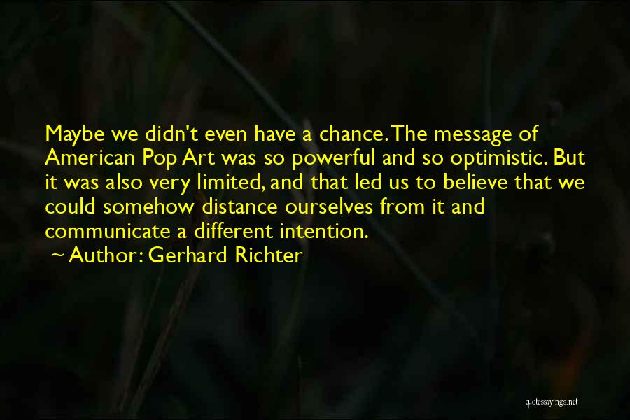 Gerhard Richter Quotes: Maybe We Didn't Even Have A Chance. The Message Of American Pop Art Was So Powerful And So Optimistic. But