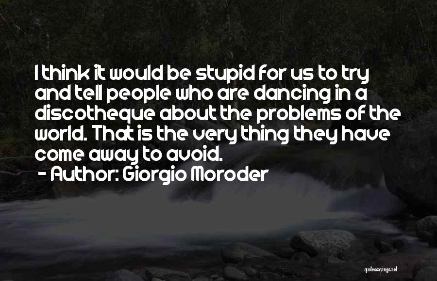 Giorgio Moroder Quotes: I Think It Would Be Stupid For Us To Try And Tell People Who Are Dancing In A Discotheque About