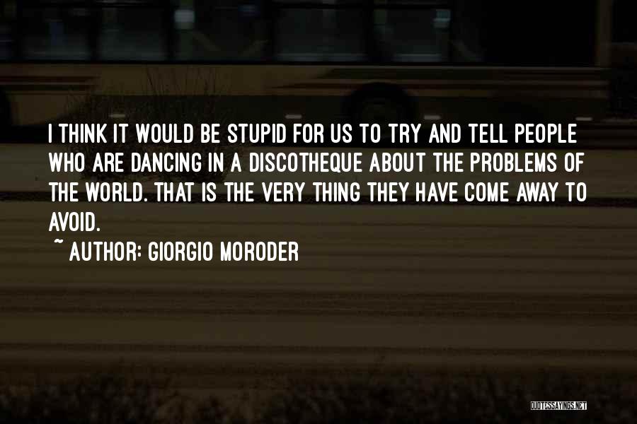 Giorgio Moroder Quotes: I Think It Would Be Stupid For Us To Try And Tell People Who Are Dancing In A Discotheque About