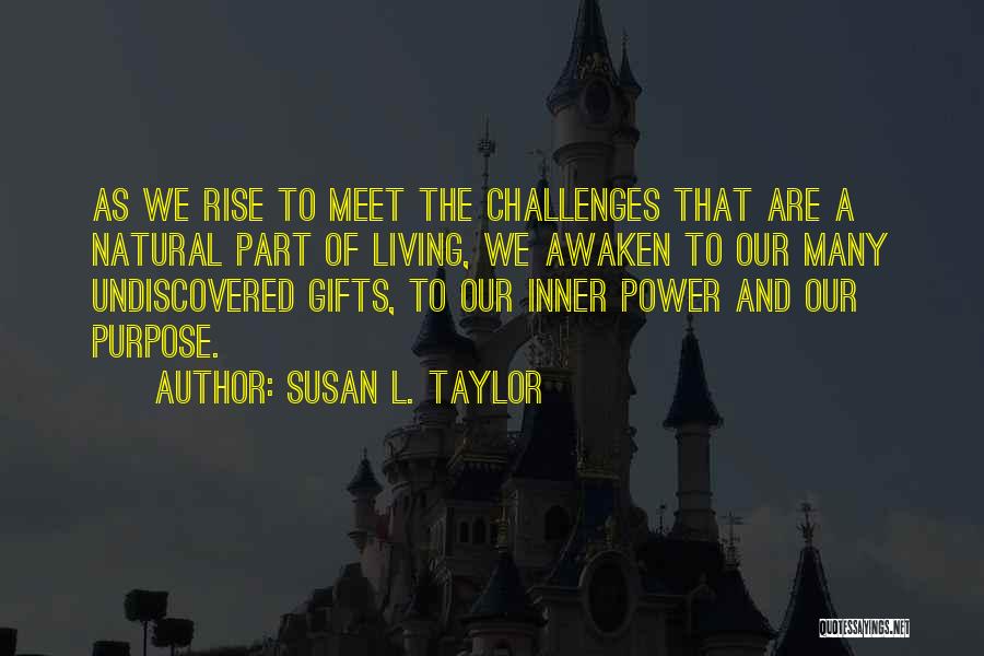 Susan L. Taylor Quotes: As We Rise To Meet The Challenges That Are A Natural Part Of Living, We Awaken To Our Many Undiscovered