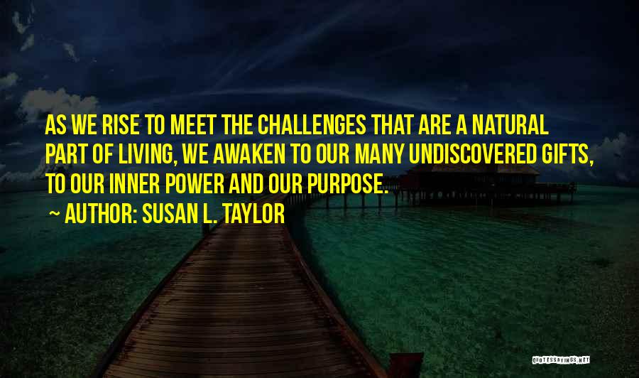 Susan L. Taylor Quotes: As We Rise To Meet The Challenges That Are A Natural Part Of Living, We Awaken To Our Many Undiscovered