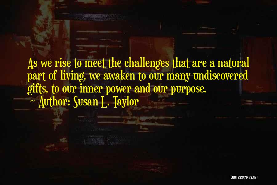 Susan L. Taylor Quotes: As We Rise To Meet The Challenges That Are A Natural Part Of Living, We Awaken To Our Many Undiscovered