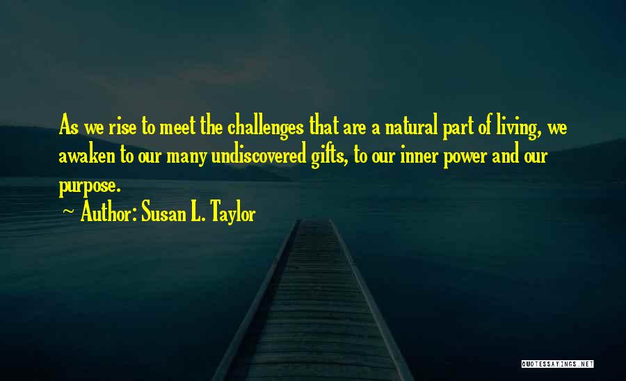 Susan L. Taylor Quotes: As We Rise To Meet The Challenges That Are A Natural Part Of Living, We Awaken To Our Many Undiscovered